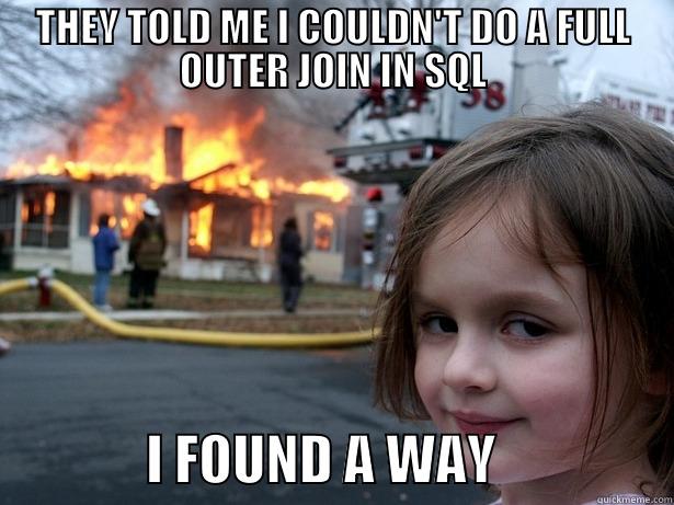 THEY TOLD ME I COULDN'T DO A FULL OUTER JOIN IN SQL               I FOUND A WAY                Disaster Girl