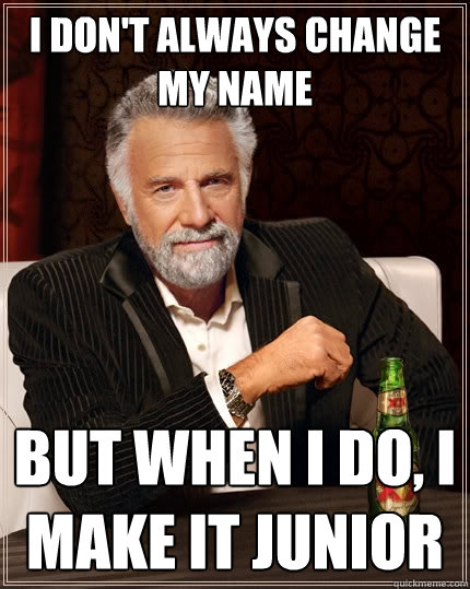 I don't always change my name But when I do, i make it junior  The Most Interesting Man In The World