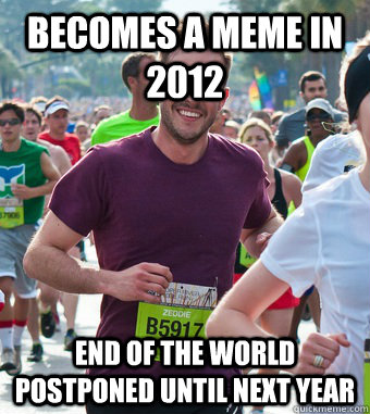 becomes a meme in 2012 end of the world postponed until next year  Rediculously Photogenic Guy