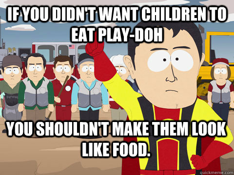 If you didn't want children to eat Play-doh You shouldn't make them look like food. - If you didn't want children to eat Play-doh You shouldn't make them look like food.  Captain Hindsight