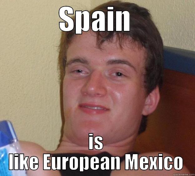 SPAIN IS LIKE EUROPEAN MEXICO 10 Guy