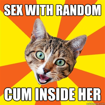 sex with random cum inside her - sex with random cum inside her  Bad Advice Cat