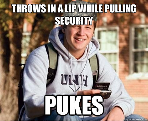 Throws in a lip while pulling security  pukes   