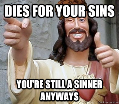 dies for your sins you're still a sinner anyways  Scumbag Jesus