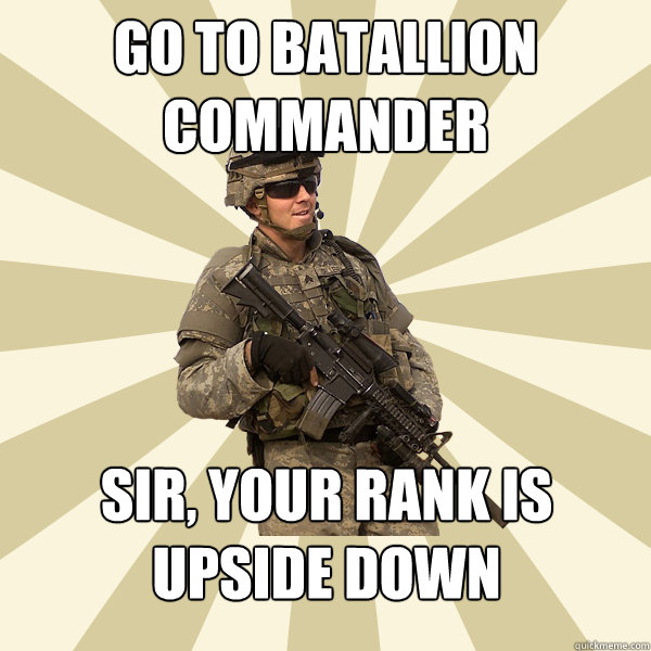 Go to batallion commander Sir, your rank is upside down  Specialist Smartass