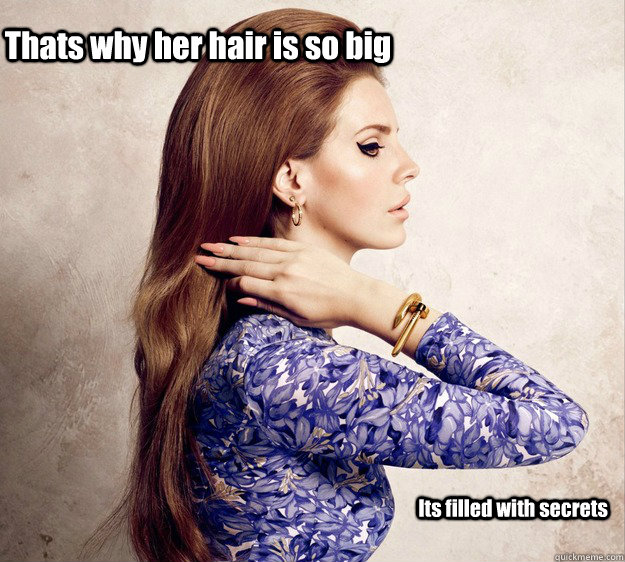 Thats why her hair is so big Its filled with secrets   - Thats why her hair is so big Its filled with secrets    Lana del rey Mean girls
