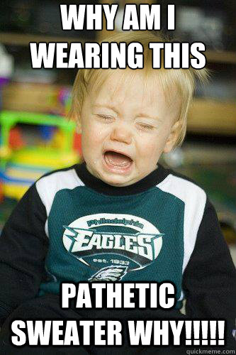 why am i wearing this pathetic sweater why!!!!! - why am i wearing this pathetic sweater why!!!!!  crying eagles fan