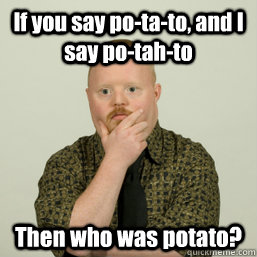 If you say po-ta-to, and I say po-tah-to Then who was potato? - If you say po-ta-to, and I say po-tah-to Then who was potato?  Derp Thoughts with Cap Handi