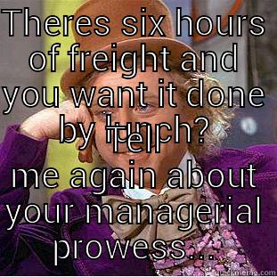 THERES SIX HOURS OF FREIGHT AND YOU WANT IT DONE BY LUNCH? TELL ME AGAIN ABOUT YOUR MANAGERIAL PROWESS... Condescending Wonka