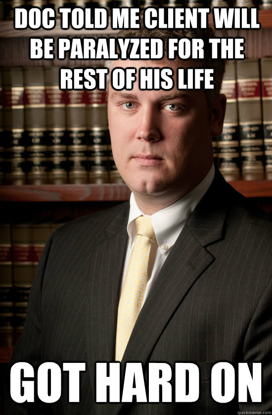 doc told me client will be paralyzed for the rest of his life got hard on - doc told me client will be paralyzed for the rest of his life got hard on  Dirtbag Lawyer