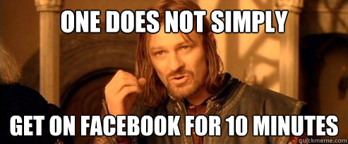 One does not simply get on facebook for 10 minutes  One Does Not Simply