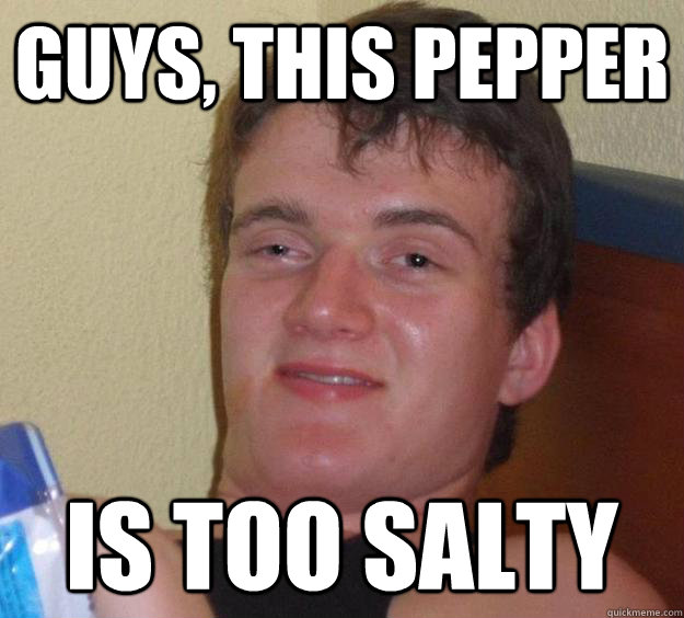 Guys, this pepper is too salty  10 Guy