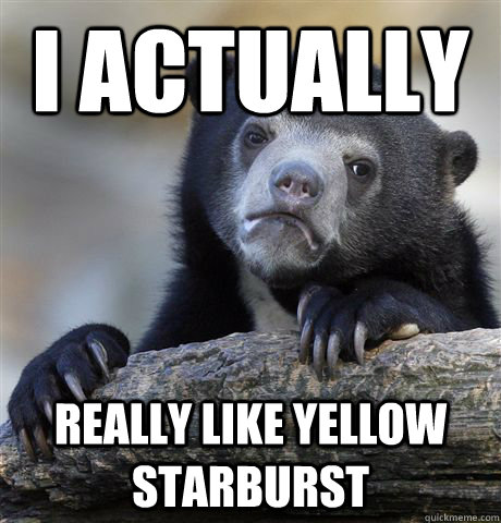 I actually really like yellow starburst  Confession Bear