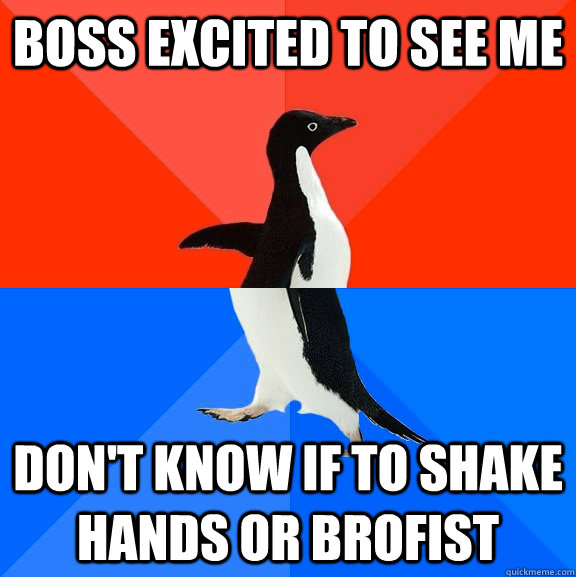 boss excited to see me don't know if to shake hands or brofist  Socially Awesome Awkward Penguin