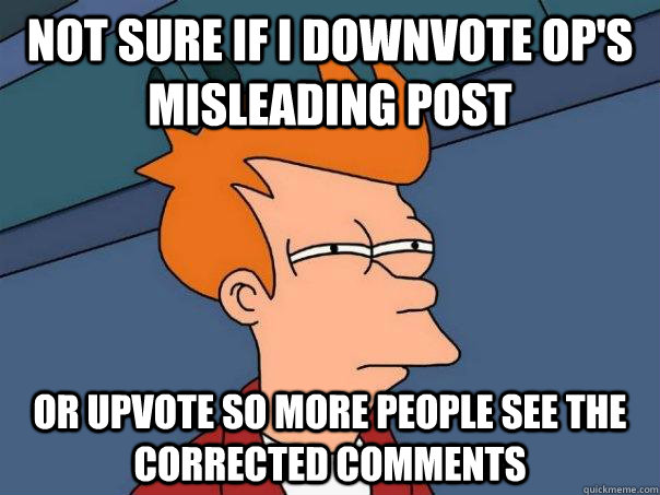 not sure if i downvote OP's misleading post or upvote so more people see the corrected comments  Futurama Fry