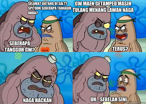 Selamat datang di salty spitoon seberapa tangguh anda? Seberapa tangguh gw? Gw maen getamped masih tulang menang lawan naga

 Naga hackan Uh... sebelah sini Terus?  Salty Spitoon How Tough Are Ya