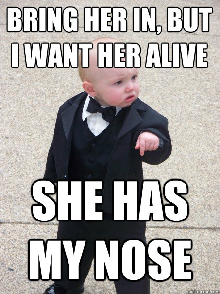 Bring her in, but i want her alive she has my nose  Baby Godfather