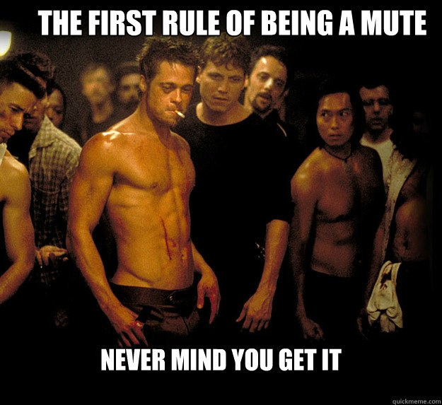 the first rule of being a mute never mind you get it - the first rule of being a mute never mind you get it  fight club