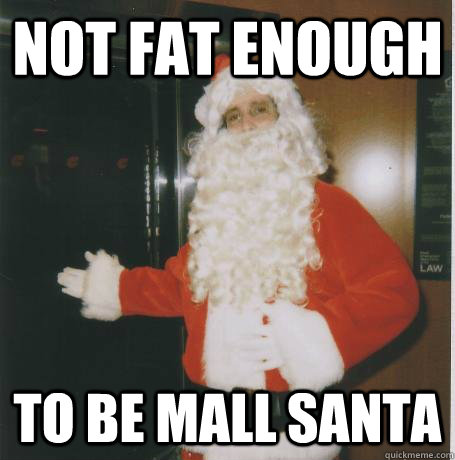 not fat enough to be mall santa  