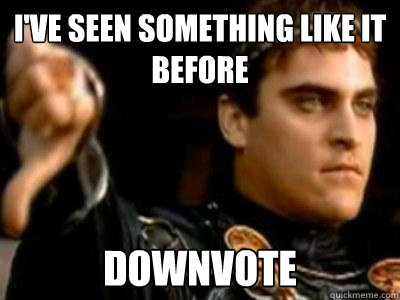 I've seen something like it before DOWNVOTE  Downvoting Roman