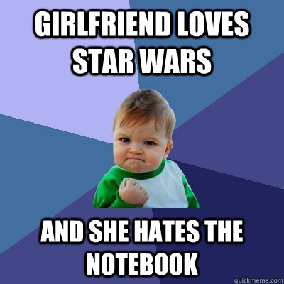 Girlfriend loves Star Wars And she hates The Notebook - Girlfriend loves Star Wars And she hates The Notebook  Success Kid