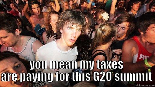  YOU MEAN MY TAXES ARE PAYING FOR THIS G20 SUMMIT Sudden Clarity Clarence