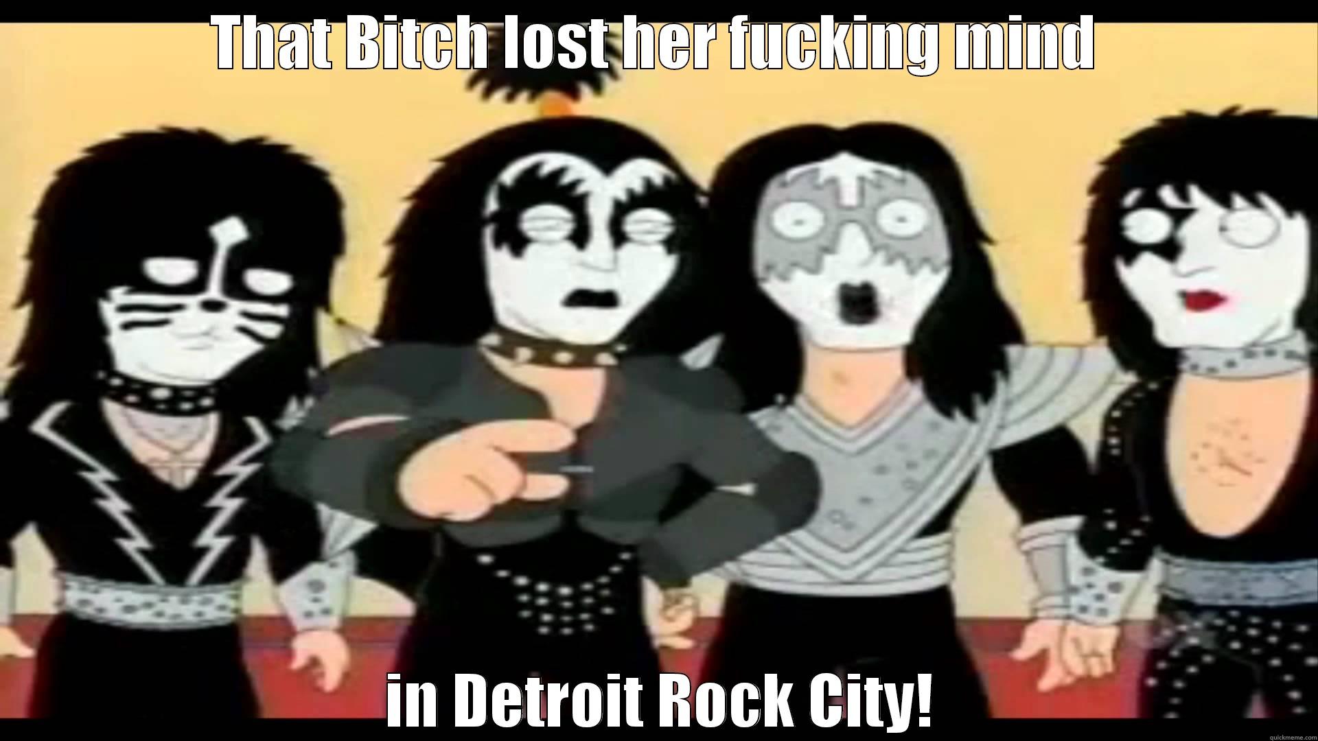 THAT BITCH LOST HER FUCKING MIND  IN DETROIT ROCK CITY! Misc
