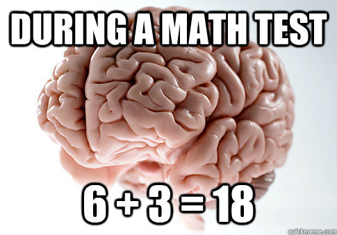 During a Math test 6 + 3 = 18  Scumbag Brain