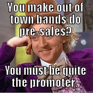 Booking agent vs Promoter - YOU MAKE OUT OF TOWN BANDS DO PRE-SALES? YOU MUST BE QUITE THE PROMOTER.  Condescending Wonka