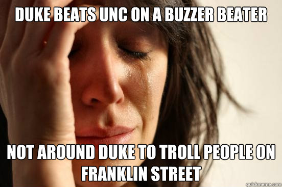 Duke beats unc on a buzzer beater Not around duke to troll people on franklin street  First World Problems