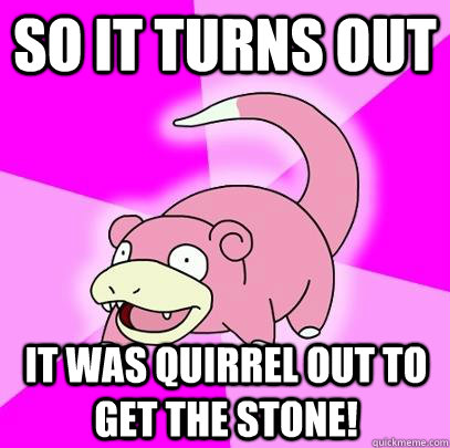 So it turns out it was quirrel out to get the stone!  Slowpoke