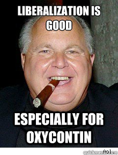 Liberalization is good Especially for oxycontin  Scumbag Rush Limbaugh