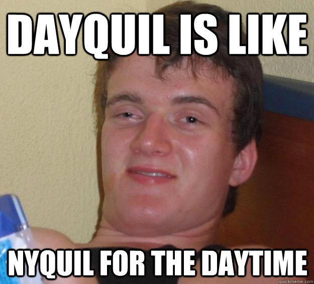 DayQuil is like Nyquil for the daytime - DayQuil is like Nyquil for the daytime  10 Guy