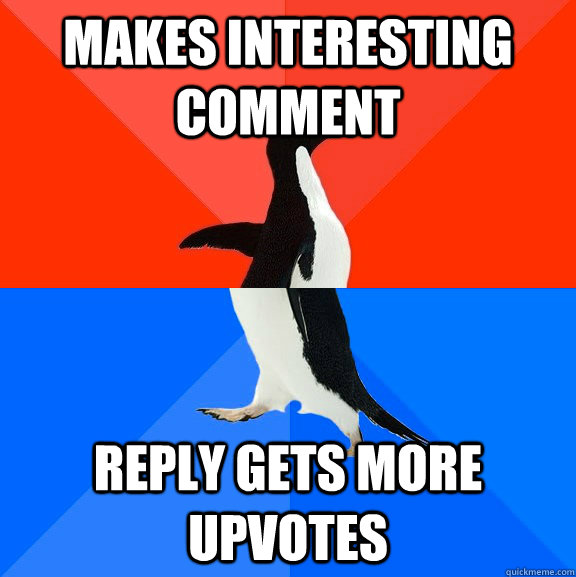Makes interesting comment Reply gets more upvotes  Socially Awesome Awkward Penguin