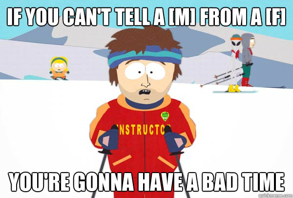 If you can't tell a [M] from a [F] You're gonna have a bad time  Super Cool Ski Instructor