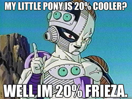 My little pony is 20% cooler? well im 20% frieza.  