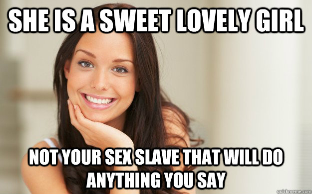 She is a sweet lovely girl not your sex slave that will do anything you say  Good Girl Gina