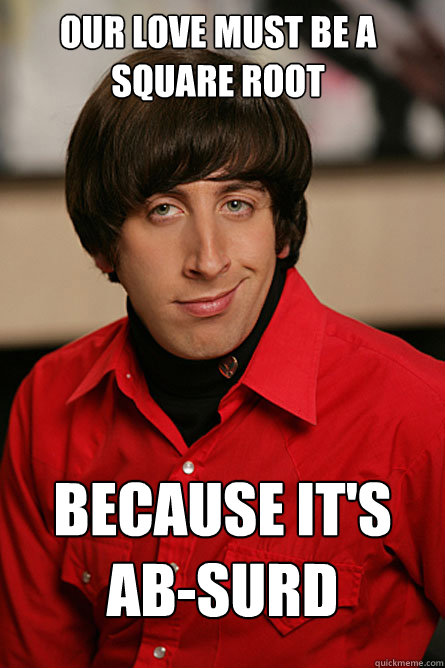 OUr love must be a square root Because it's ab-surd  Pickup Line Scientist