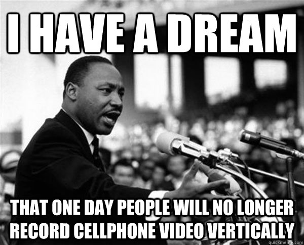 I have a dream that one day people will no longer record cellphone video vertically - I have a dream that one day people will no longer record cellphone video vertically  MLK Memes by Mike