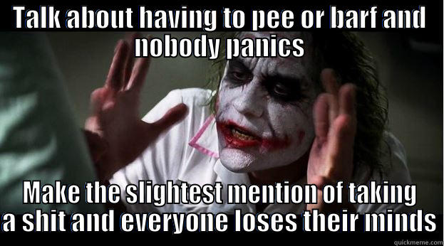 TALK ABOUT HAVING TO PEE OR BARF AND NOBODY PANICS MAKE THE SLIGHTEST MENTION OF TAKING A SHIT AND EVERYONE LOSES THEIR MINDS Joker Mind Loss