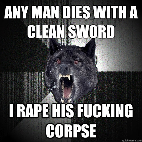 ANY MAN DIES WITH A CLEAN SWORD I RAPE HIS FUCKING CORPSE - ANY MAN DIES WITH A CLEAN SWORD I RAPE HIS FUCKING CORPSE  Insanity Wolf