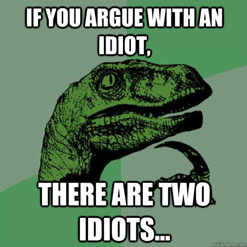 If you argue with an idiot, there are two idiots...  Philosoraptor