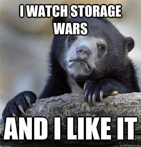 I watch storage wars and i like it  Confession Bear