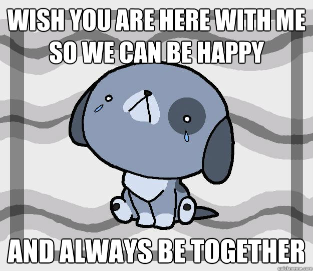 Wish you are here with me so we can be happy and always be together - Wish you are here with me so we can be happy and always be together  Miss you