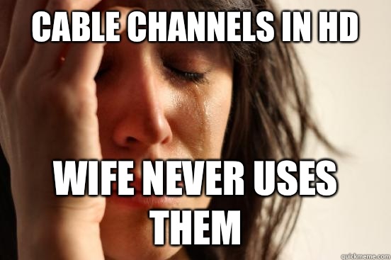 Cable Channels in HD Wife never uses them  First World Problems