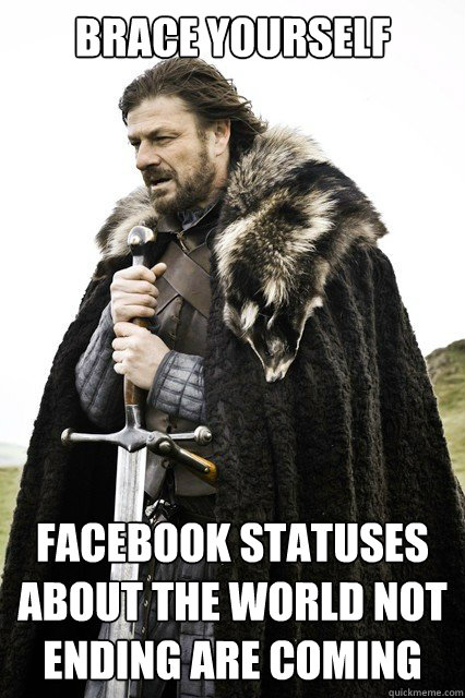 Brace yourself facebook statuses about the world not ending are coming - Brace yourself facebook statuses about the world not ending are coming  Misc