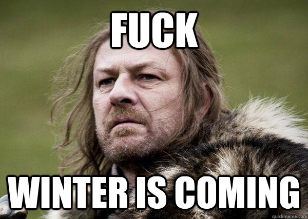 Fuck Winter is coming  Winters Coming