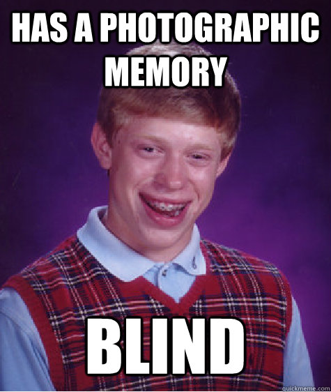 Has a photographic memory Blind  Bad Luck Brian