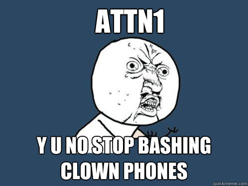 attn1 y u no stop bashing clown phones  Y U No