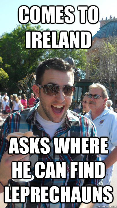 Comes to Ireland Asks where he can find leprechauns   American Tourist